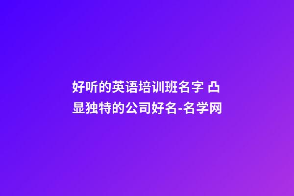 好听的英语培训班名字 凸显独特的公司好名-名学网-第1张-公司起名-玄机派